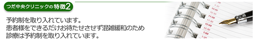 予約制を取り入れています。患者様をできるだけお待たせさせず混雑緩和のため診療は予約制を取り入れています。