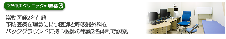 医師2名在籍 予防医療を理念に持つ医師と呼吸器外科をバックグラウンドに持つ医師の二名体制で診療。