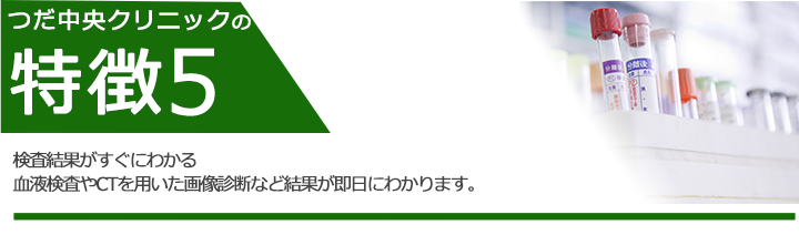 検査結果がすぐにわかる 血液検査やCTを用いた画像診断など結果が即日にわかります。